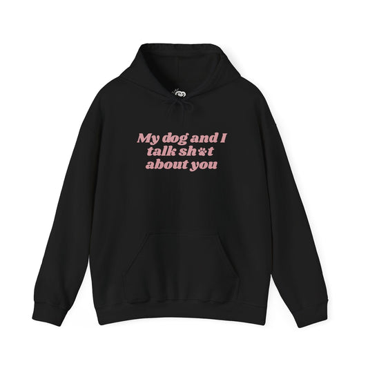 My Dog and I Talk Sh*t About You Hoodie