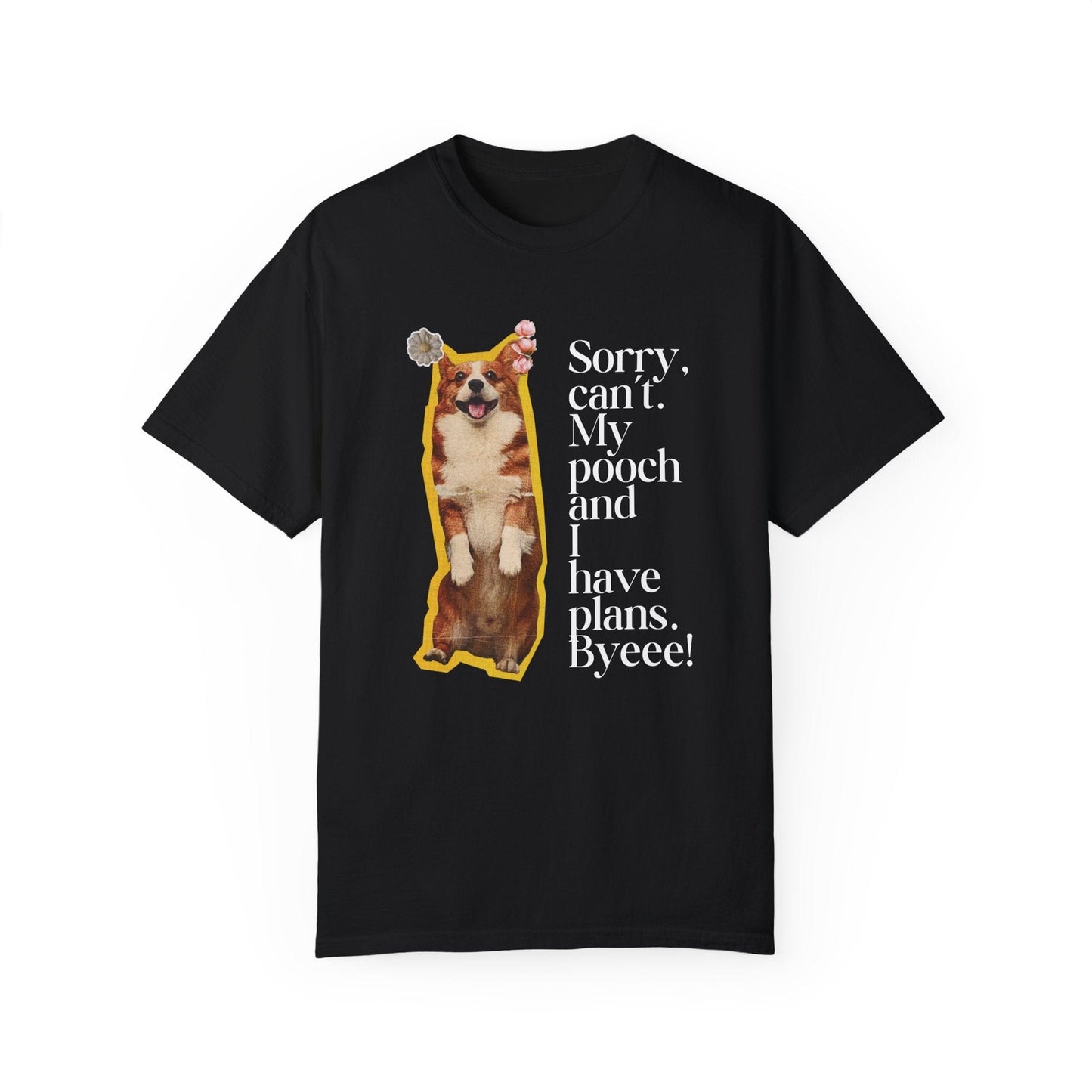 Sorry, Can't. My Pooch and I Have Plans. Byeee! T-Shirt